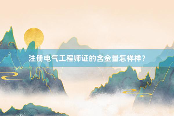 注册电气工程师证的含金量怎样样？