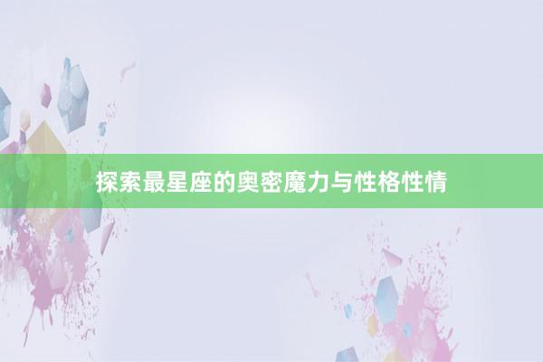 探索最星座的奥密魔力与性格性情