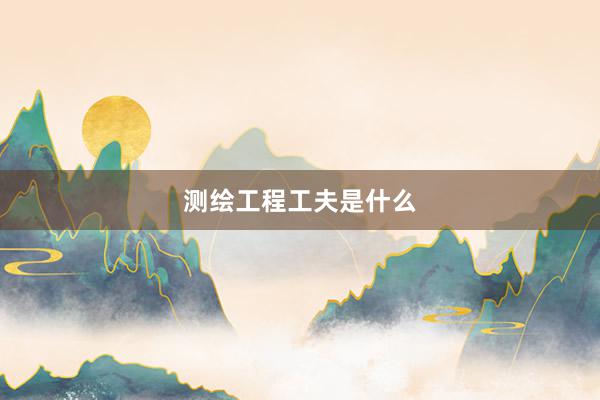 测绘工程工夫是什么