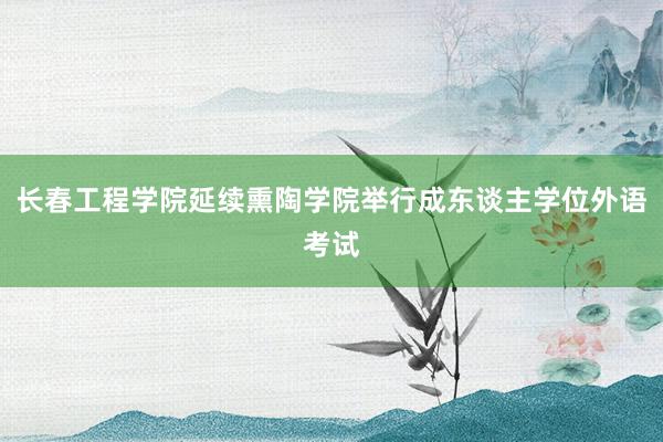 长春工程学院延续熏陶学院举行成东谈主学位外语考试